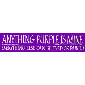 Show details of Purple Bumper Sticker - Anything Purple Is Mine. Everything Else Can Be Dyed or Painted..